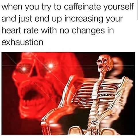a skeleton with red laser eyes and a wide-open mouth captioned “when you try to caffeinate yourself and just end up increasing your heart rate with no changes in exhaustion”